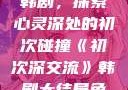 初次深交流韩剧，探索心灵深处的初次碰撞《初次深交流》韩剧大结局免费观看