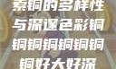 铜的魅力，探索铜的多样性与深邃色彩铜铜铜铜铜铜铜铜好大好深色天