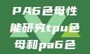 TPU色母与PA6色母性能研究tpu色母和pa6色母的性能很牛