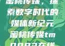 蜜桃传媒，探索数字时代的媒体新纪元蜜桃传媒tm0083在线