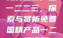 免费国精产品一二二三，探索与赏析免费国精产品一二二三漫画