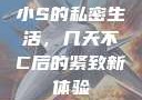 小S的私密生活，几天不C后的紧致新体验