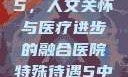 医院特殊待遇5，人文关怀与医疗进步的融合医院特殊待遇5中文