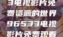探索96533电视影片免费资源的世界96533电视影片免费观看在线播放