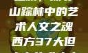 西方人文艺术之旅，探寻山踪林中的艺术人文之魂西方37大但人文艺术人山踪林综艺