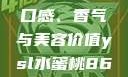 探索YSL水蜜桃的魅力，口感、香气与美容价值ysl水蜜桃86满十八和88区别