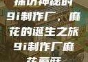 探访神秘的9i制作厂，麻花的诞生之旅9i制作厂麻花蘑菇