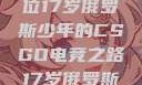 闪耀青春，一位17岁俄罗斯少年的CSGO电竞之路17岁俄罗斯CSGO比赛