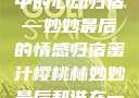蜜汁樱桃林中的心动归宿—妙妙最后的情感归宿蜜汁樱桃林妙妙最后和谁在一起了小说