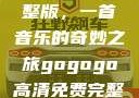 探秘gogogo高清免费完整版，一首音乐的奇妙之旅gogogo高清免费完整版有一首歌精东影视