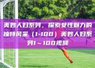 美妙人妇系列，探索女性魅力的独特风采（1-100）美妙人妇系列1～100视频