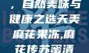 天美麻花果冻，自然美味与健康之选天美麻花果冻,麻花传苏蜜清歌在线电影