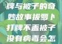 拔萝卜、打牌与被子的奇妙故事拔萝卜打牌不盖被子没有病毒会怎么样吗知乎