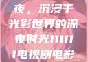 电家庭影院午夜，沉浸于光影世界的深夜时光111111电视剧电影影院