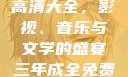 三年成全免费高清大全，影视、音乐与文学的盛宴三年成全免费高清大全大叔