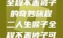 二人生猴子，全程不盖被子的奇妙旅程二人生猴子全程不盖被子可以吗视频