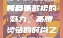 时尚魅力与母爱的融合，妈妈半截裙的独特韵味
妈妈半截裙的魅力，高腰烫钻的时尚之旅妈妈半截裙高腰烫钻txt