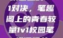 校园里的1v1对决，笔趣阁上的青春较量1v1校园笔趣阁姐弟