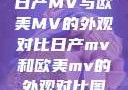 日产MV与欧美MV的外观对比日产mv和欧美mv的外观对比图