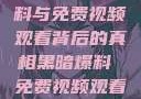 揭秘黑暗爆料与免费视频观看背后的真相黑暗爆料 免费视频观看下载