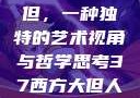 探索西方人文艺术中的大但，一种独特的艺术视角与哲学思考37西方大但人文艺术在线专辑展示