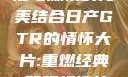 日产GTR情怀大片，速度与激情的完美结合日产GTR的情怀大片:重燃经典,驾驭极速的未来-五叶手游
