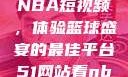 51网站观看NBA短视频，体验篮球盛宴的最佳平台51网站看nba短视频51