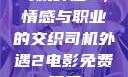 司机外遇2，情感与职业的交织司机外遇2电影免费观看