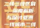 亚洲无线一线二线三线区别，深度解析与探讨亚洲一线城市二线城市