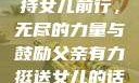 父亲坚定支持女儿前行，无尽的力量与鼓励父亲有力挺送女儿的话 含义