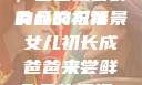 女儿初长成，爸爸来尝鲜食品的祝福
的含义与背景女儿初长成爸爸来尝鲜食品的祝福 含义