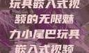 探索小尾巴玩具嵌入式视频的无限魅力小尾巴玩具嵌入式视频免费观看