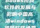 中国高清Windows视频软件的发展与影响中国高清windows视频软件免费版