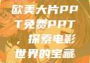 欧美大片PPT免费PPT，探索电影世界的宝藏