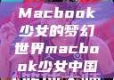 Macbook少女的梦幻世界macbook少女中国