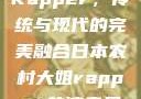日本农村大姐Rapper，传统与现代的完美融合日本农村大姐rapper的演奏风格