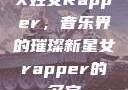 X姓女Rapper，音乐界的璀璨新星女rapper的名字
