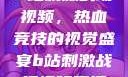B站刺激战场视频，热血竞技的视觉盛宴b站刺激战场视频直播