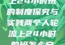 两个人轮流上24小时班的制度探究与实践两个人轮流上24小时的班怎么安排