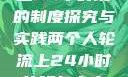 两个人轮流上24小时班的制度探究与实践两个人轮流上24小时的班怎么安排