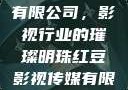 红豆影视传媒有限公司，影视行业的璀璨明珠红豆影视传媒有限公司怎么样