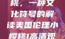 美国伦理小樱桃，一种文化符号的解读美国伦理小樱桃1高清观看