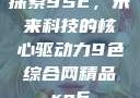 探索9SE，未来科技的核心驱动力9色综合网精品re6