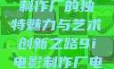 探索9i电影制作厂的独特魅力与艺术创新之路9i电影制作厂电影