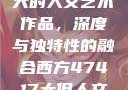 探索47417大的人文艺术作品，深度与独特性的融合西方47417大但人文艺术作品
