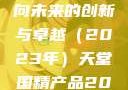 天堂国精产品的新篇章，迈向未来的创新与卓越（2023年）天堂国精产品2023年,91精品久久久久久