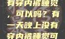 有一天晚上没有穿内裤睡觉，可以吗？有一天晚上没有穿内裤睡觉可以吗女