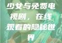 少女与免费电视剧，在线观看的隐秘世界