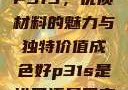 P31S，优质材料的魅力与独特价值成色好p31s是进口还是国产