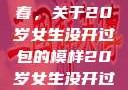 未曾绽放的青春，关于20岁女生没开过包的模样20岁女生没开过包啥样电影
